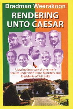 Rendering Unto Caesar : A Fascinating Story of One Mans Tenure Under Nine Prime Ministers and Presidents of Sri Lanka