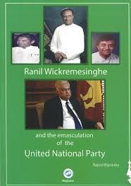 Ranil Wickremesinghe and the Emasculation of the United National Party