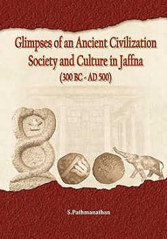 Glimpses of an Ancient Civilization  Society and Culture in Jaffna ( 300 Bc – Ad 500 )